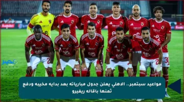 مواعيد سبتمبر.. الأهلي يعلن جدول مبارياته بعد بداية مخيبة ودفع ثمنها بإقالة ريفيرو